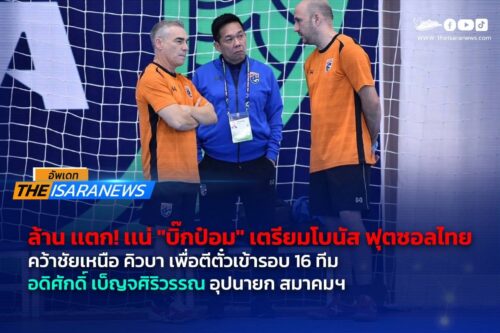 โบนัส 1ล้าน.!”บิ๊กป๋อม” กำชับฟุตซอลไทย มีสมาธิดวล คิวบา เพื่อชัยชนะตีตั๋วเข้ารอบ 16 ทีม