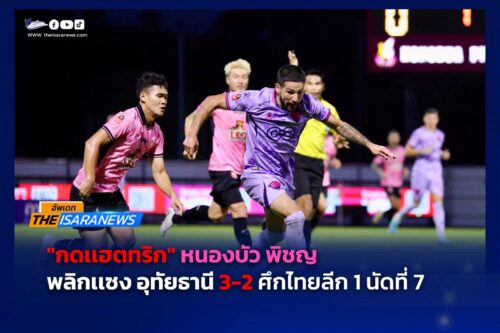 กดแฮตทริก หนองบัวพิชญ พลิกแซง อุทัยธานี 3-2 ศึกไทยลีก1