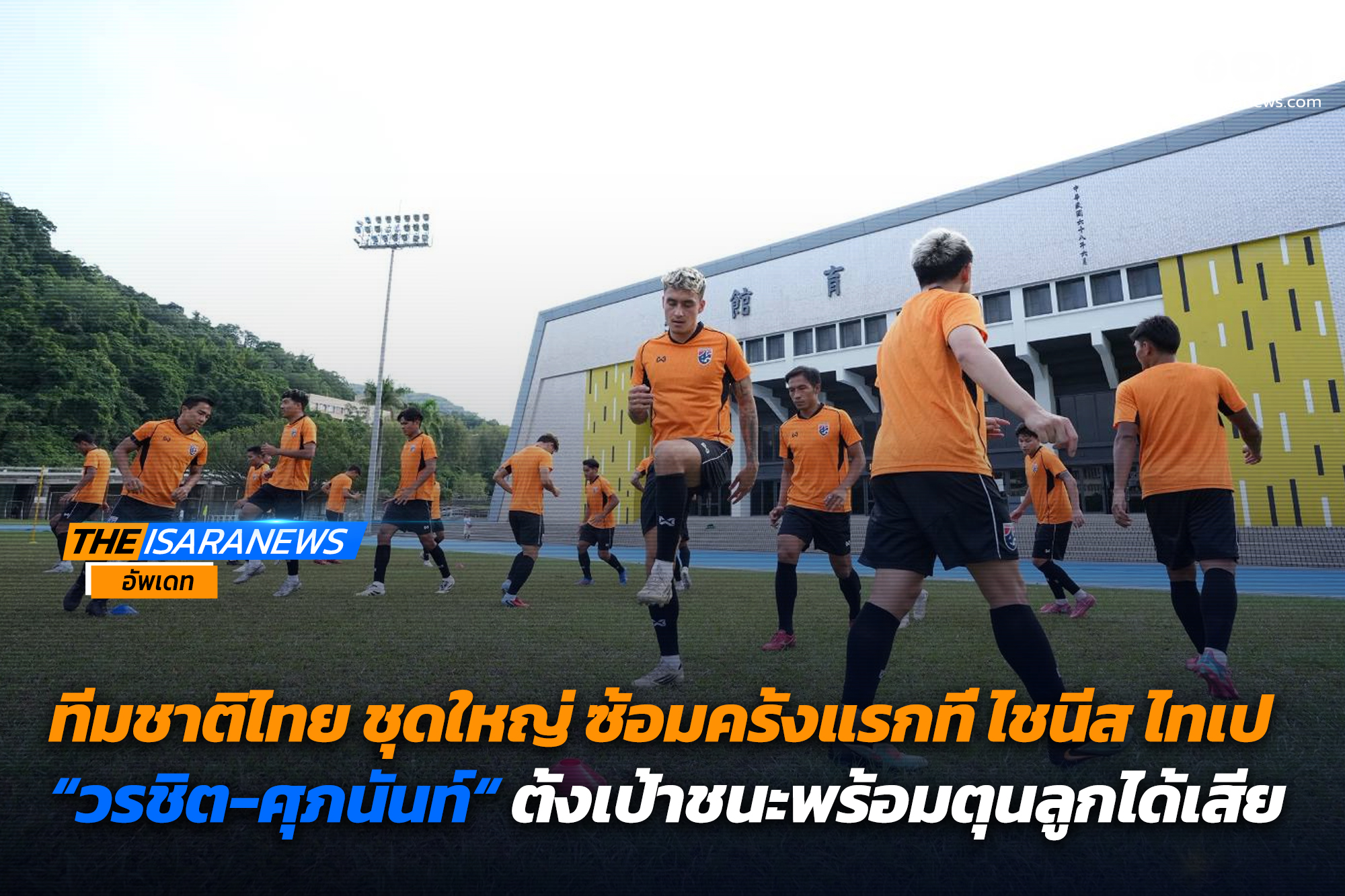 ทีมชาติไทย ชุดใหญ่ ซ้อมครั้งแรกที่ ไชนีส ไทเป “วรชิต-ศุภนันท์“ ตั้งเป้าชนะพร้อมตุนลูกได้เสีย