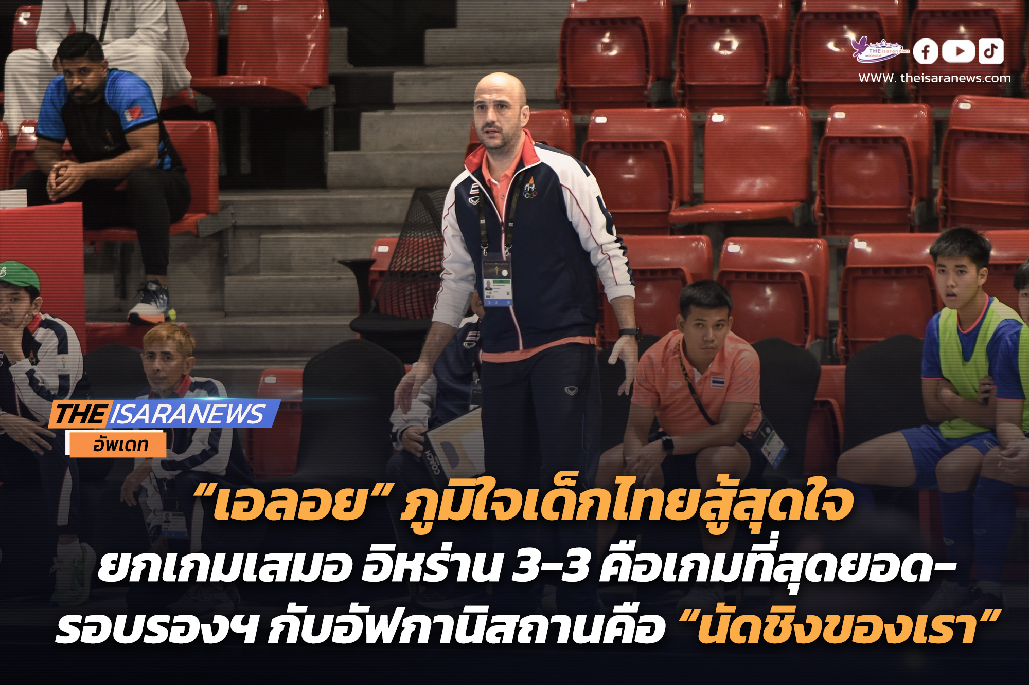 “เอลอย” ภูมิใจเด็กไทยสู้สุดใจ ยกเกมเสมอ อิหร่าน 3-3 คือเกมที่สุดยอด-รอบรองฯ กับอัฟกานิสถานคือ “นัดชิงของเรา”